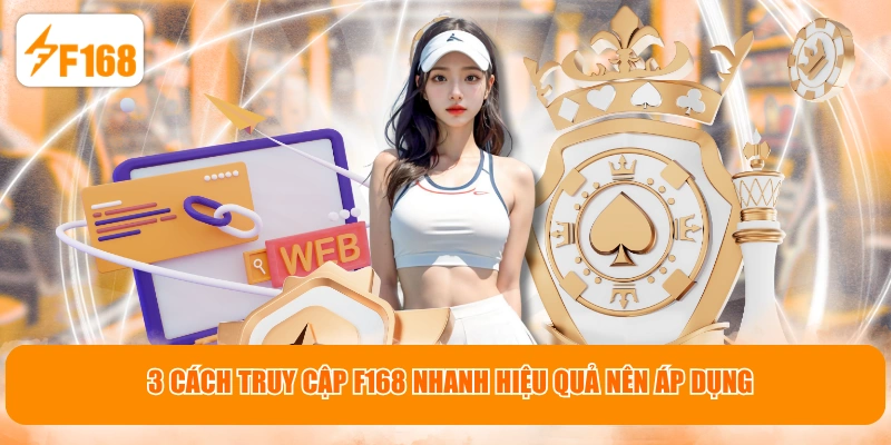 3 cách truy cập F168 nhanh hiệu quả nên áp dụng