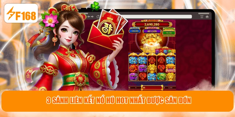 3 sảnh liên kết nổ hũ hot nhất được săn đón