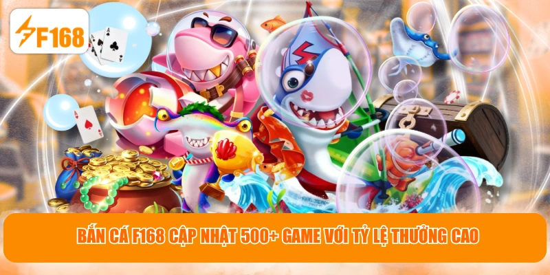 Bắn Cá F168 cập nhật 500+ game với tỷ lệ thưởng cao