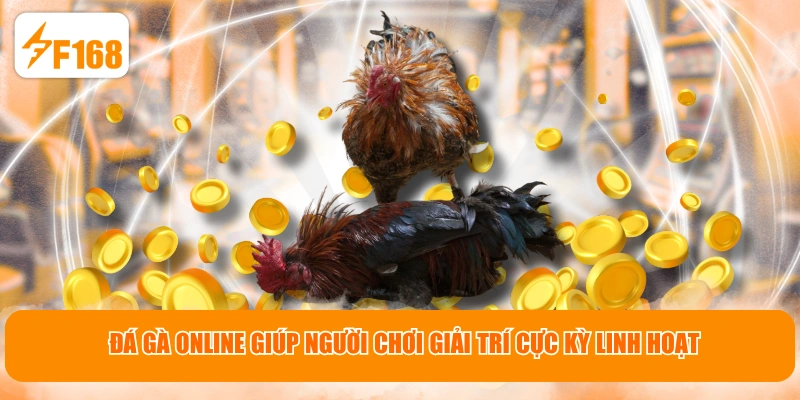 Đá gà online giúp người chơi giải trí cực kỳ linh hoạt