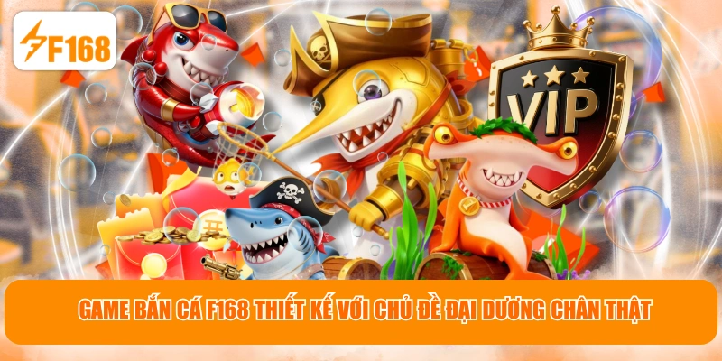 Game Bắn Cá F168 thiết kế với chủ đề đại dương chân thật