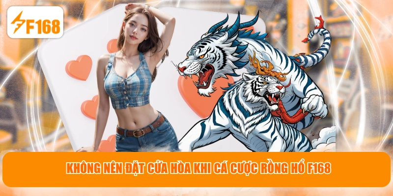 Không nên đặt cửa Hòa khi cá cược Rồng Hổ F168